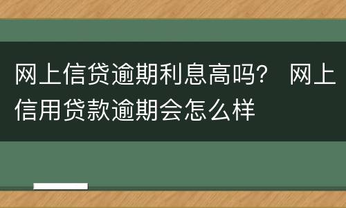 网上信贷逾期利息高吗？ 网上信用贷款逾期会怎么样
