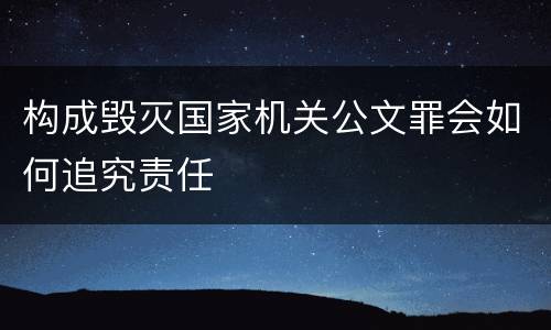构成毁灭国家机关公文罪会如何追究责任