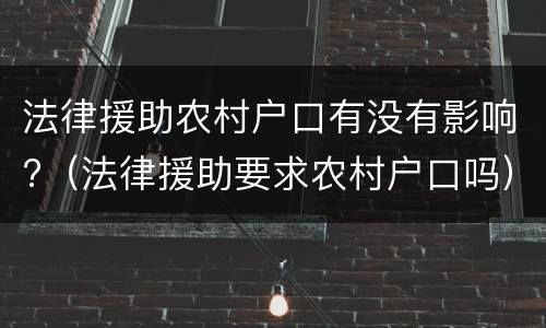 法律援助农村户口有没有影响?（法律援助要求农村户口吗）