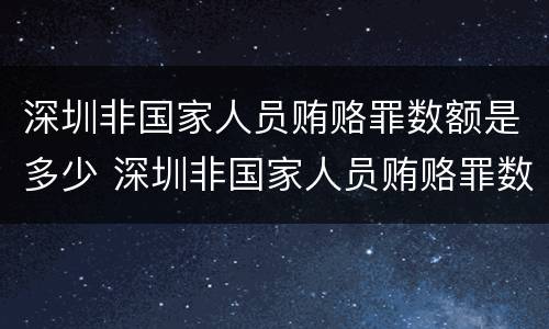 深圳非国家人员贿赂罪数额是多少 深圳非国家人员贿赂罪数额是多少钱