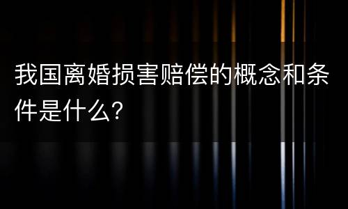 我国离婚损害赔偿的概念和条件是什么？