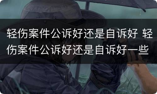轻伤案件公诉好还是自诉好 轻伤案件公诉好还是自诉好一些