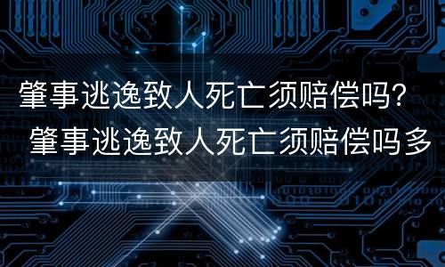 肇事逃逸致人死亡须赔偿吗？ 肇事逃逸致人死亡须赔偿吗多少钱