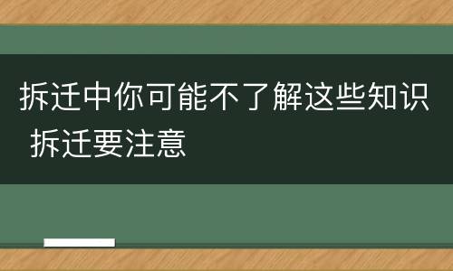 拆迁中你可能不了解这些知识 拆迁要注意