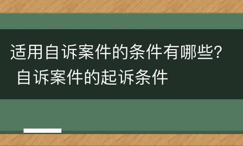 适用自诉案件的条件有哪些？ 自诉案件的起诉条件