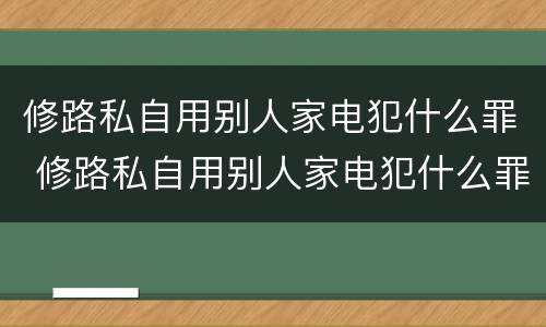 修路私自用别人家电犯什么罪 修路私自用别人家电犯什么罪行