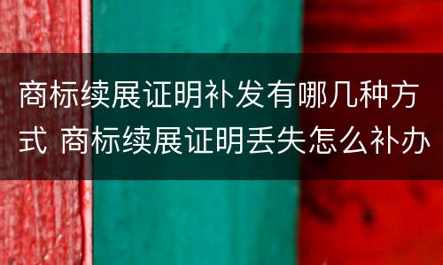 商标续展证明补发有哪几种方式 商标续展证明丢失怎么补办