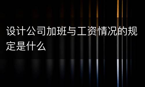 设计公司加班与工资情况的规定是什么