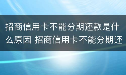 招商信用卡不能分期还款是什么原因 招商信用卡不能分期还款是什么原因造成的