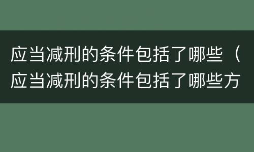 应当减刑的条件包括了哪些（应当减刑的条件包括了哪些方面）