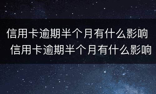 信用卡逾期半个月有什么影响 信用卡逾期半个月有什么影响没