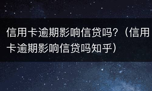 信用卡逾期影响信贷吗?（信用卡逾期影响信贷吗知乎）