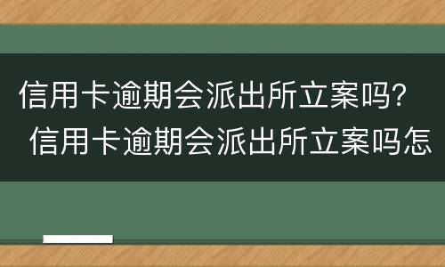 信用卡逾期会派出所立案吗？ 信用卡逾期会派出所立案吗怎么处理