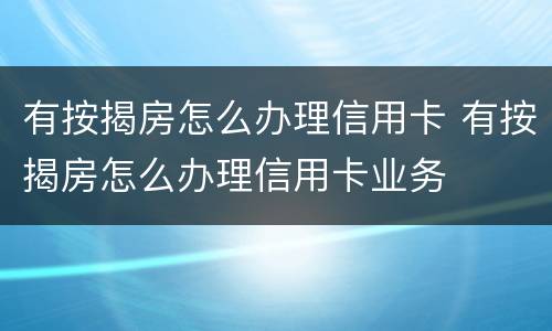 有按揭房怎么办理信用卡 有按揭房怎么办理信用卡业务
