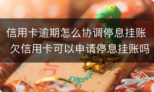 信用卡逾期怎么协调停息挂账 欠信用卡可以申请停息挂账吗