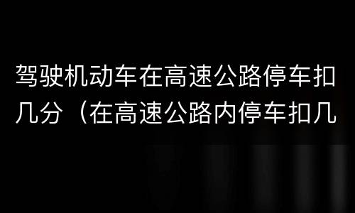 驾驶机动车在高速公路停车扣几分（在高速公路内停车扣几分）