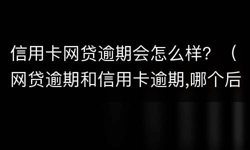 信用卡网贷逾期会怎么样？（网贷逾期和信用卡逾期,哪个后果更严重?）