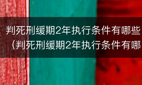 判死刑缓期2年执行条件有哪些（判死刑缓期2年执行条件有哪些规定）