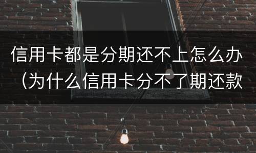 信用卡都是分期还不上怎么办（为什么信用卡分不了期还款）