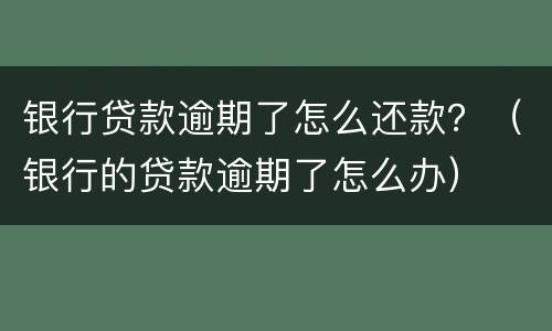 银行贷款逾期了怎么还款？（银行的贷款逾期了怎么办）
