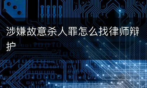 涉嫌故意杀人罪怎么找律师辩护