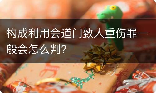 构成利用会道门致人重伤罪一般会怎么判?