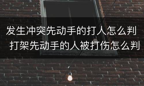 发生冲突先动手的打人怎么判 打架先动手的人被打伤怎么判