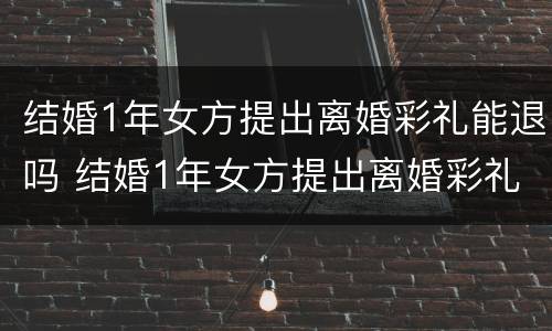 结婚1年女方提出离婚彩礼能退吗 结婚1年女方提出离婚彩礼能退吗
