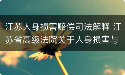 江苏人身损害赔偿司法解释 江苏省高级法院关于人身损害与工伤赔偿的规定