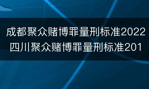 成都聚众赌博罪量刑标准2022 四川聚众赌博罪量刑标准2019