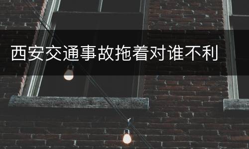 西安交通事故拖着对谁不利