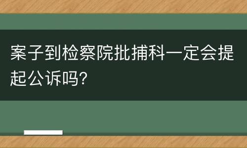 案子到检察院批捕科一定会提起公诉吗？