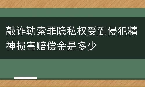 敲诈勒索罪隐私权受到侵犯精神损害赔偿金是多少