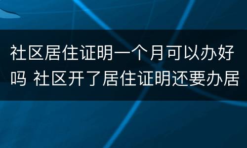 社区居住证明一个月可以办好吗 社区开了居住证明还要办居住证吗