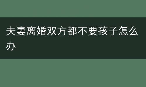 夫妻离婚双方都不要孩子怎么办