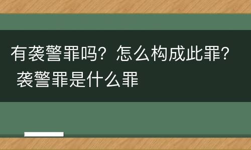 有袭警罪吗？怎么构成此罪？ 袭警罪是什么罪