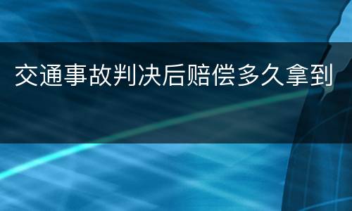 交通事故判决后赔偿多久拿到