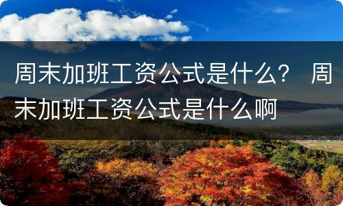 周末加班工资公式是什么？ 周末加班工资公式是什么啊