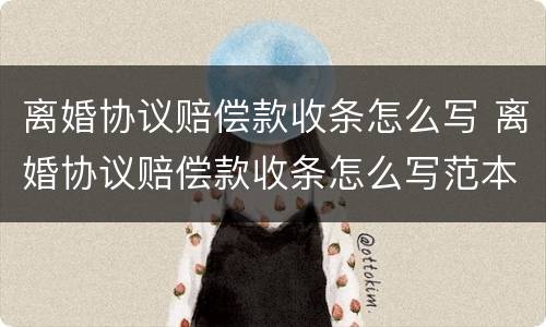 离婚协议赔偿款收条怎么写 离婚协议赔偿款收条怎么写范本