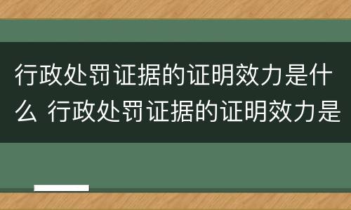 行政处罚证据的证明效力是什么 行政处罚证据的证明效力是什么