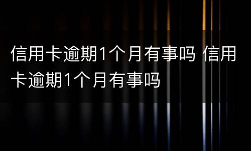信用卡逾期1个月有事吗 信用卡逾期1个月有事吗