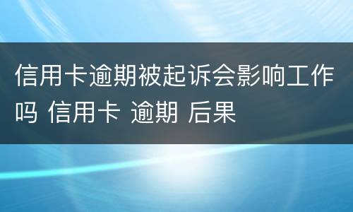 信用卡逾期被起诉会影响工作吗 信用卡 逾期 后果