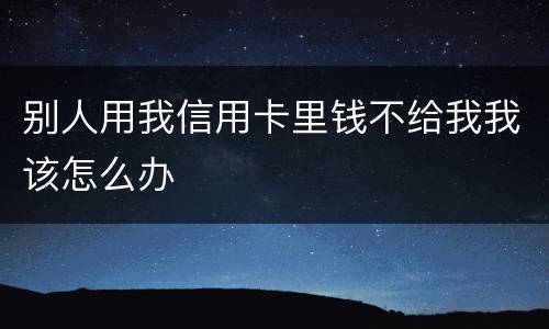 别人用我信用卡里钱不给我我该怎么办