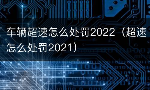 车辆超速怎么处罚2022（超速怎么处罚2021）