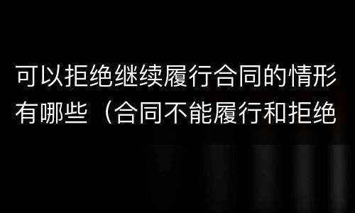 可以拒绝继续履行合同的情形有哪些（合同不能履行和拒绝履行）