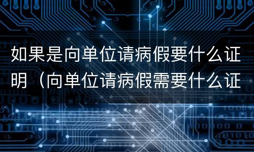 如果是向单位请病假要什么证明（向单位请病假需要什么证明）