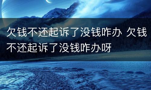 欠钱不还起诉了没钱咋办 欠钱不还起诉了没钱咋办呀