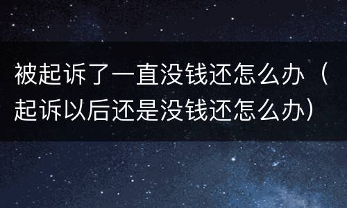 被起诉了一直没钱还怎么办（起诉以后还是没钱还怎么办）