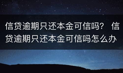 信贷逾期只还本金可信吗？ 信贷逾期只还本金可信吗怎么办