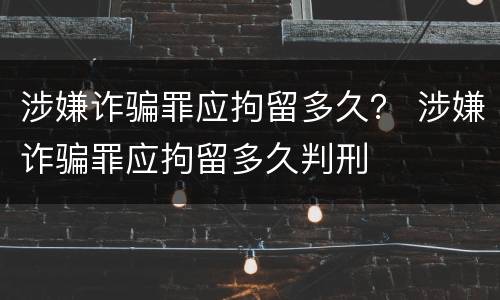 涉嫌诈骗罪应拘留多久？ 涉嫌诈骗罪应拘留多久判刑